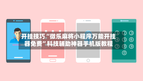 开挂技巧“微乐麻将小程序万能开挂器免费”科技辅助神器手机版教程-第3张图片