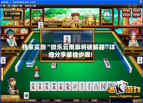 独家实测“微乐云南麻将破解器”详细分享装挂步骤!-第1张图片