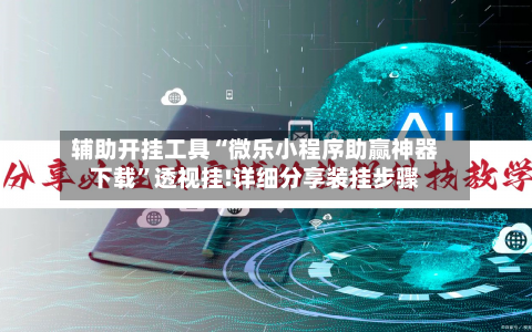 辅助开挂工具“微乐小程序助赢神器下载”透视挂!详细分享装挂步骤-第2张图片