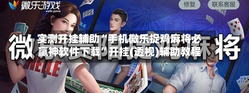 实测开挂辅助“手机微乐捉鸡麻将必赢神软件下载”开挂(透视)辅助教程-第1张图片