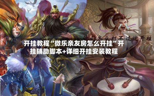 开挂教程“微乐亲友房怎么开挂	”开挂辅助脚本+详细开挂安装教程-第2张图片