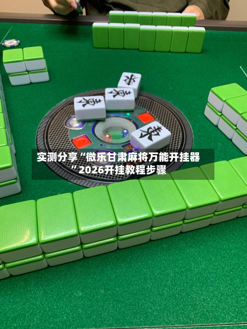 实测分享“微乐甘肃麻将万能开挂器”2026开挂教程步骤-第1张图片