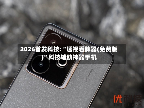 2026首发科技:“透视看牌器(免费版)”科技辅助神器手机-第1张图片