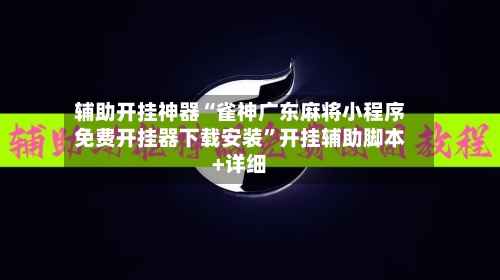 辅助开挂神器“雀神广东麻将小程序免费开挂器下载安装”开挂辅助脚本+详细-第1张图片