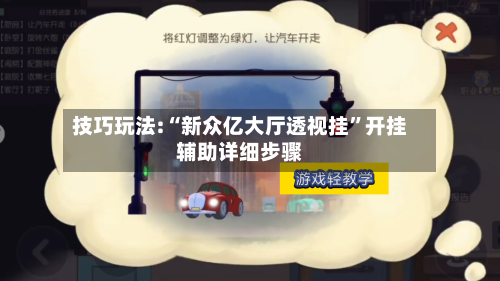 技巧玩法:“新众亿大厅透视挂”开挂辅助详细步骤-第1张图片
