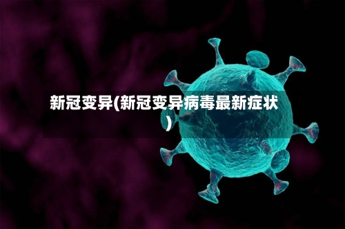 新冠变异(新冠变异病毒最新症状)-第1张图片