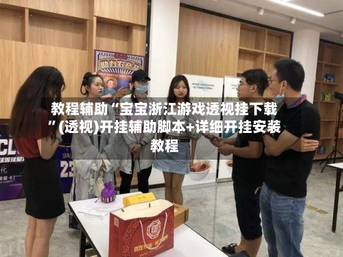 教程辅助“宝宝浙江游戏透视挂下载”(透视)开挂辅助脚本+详细开挂安装教程-第1张图片