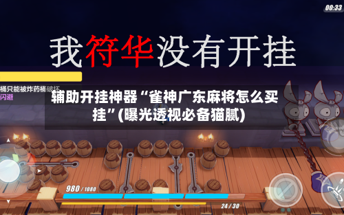 辅助开挂神器“雀神广东麻将怎么买挂”(曝光透视必备猫腻)-第1张图片