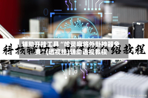 辅助开挂工具“哈灵麻将外卦神器免费”(透视挂)辅助透视教程-第1张图片