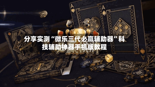 分享实测“微乐三代必赢辅助器”科技辅助神器手机版教程-第1张图片