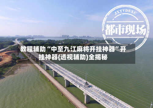 教程辅助“中至九江麻将开挂神器	”开挂神器{透视辅助}全揭秘-第1张图片