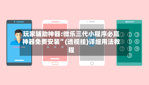 玩家辅助神器:微乐三代小程序必赢神器免费安装”(透视挂)详细用法教程-第3张图片