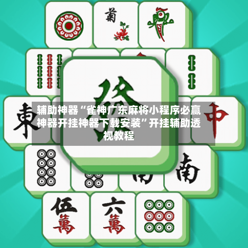 辅助神器“雀神广东麻将小程序必赢神器开挂神器下载安装”开挂辅助透视教程-第1张图片