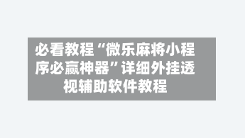 必看教程“微乐麻将小程序必赢神器”详细外挂透视辅助软件教程-第2张图片