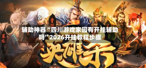 辅助神器“四川游戏家园有开挂辅助吗	”2026开挂教程步骤-第1张图片