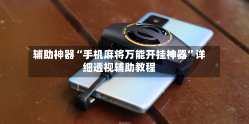 辅助神器“手机麻将万能开挂神器	”详细透视辅助教程-第1张图片