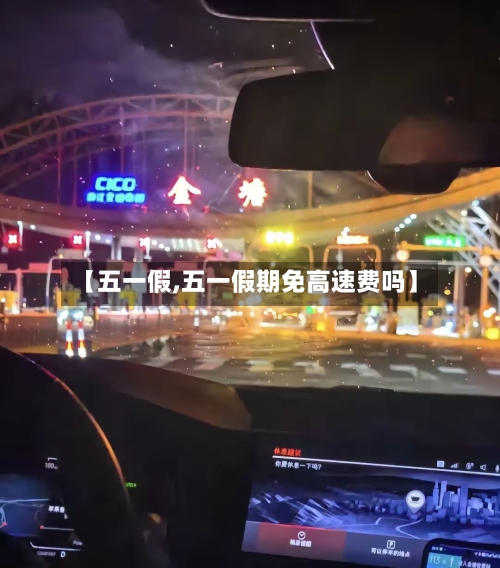 【五一假,五一假期免高速费吗】-第1张图片