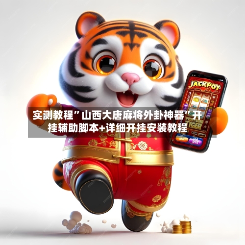 实测教程”山西大唐麻将外卦神器”开挂辅助脚本+详细开挂安装教程-第2张图片