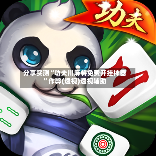 分享实测“功夫川麻将免费开挂神器”作弊(透视)透视辅助-第1张图片