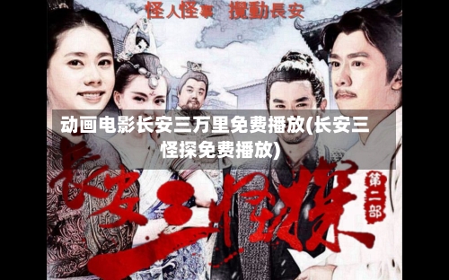 动画电影长安三万里免费播放(长安三怪探免费播放)-第1张图片
