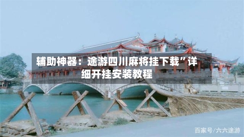 辅助神器：途游四川麻将挂下载	”详细开挂安装教程-第1张图片