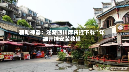 辅助神器：途游四川麻将挂下载”详细开挂安装教程-第3张图片