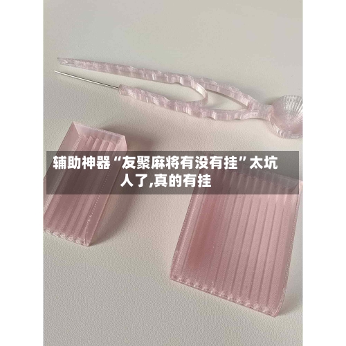 辅助神器“友聚麻将有没有挂”太坑人了,真的有挂-第1张图片