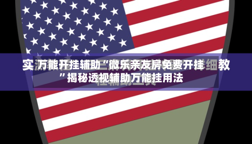 万能开挂辅助“微乐亲友房免费开挂”揭秘透视辅助万能挂用法-第2张图片