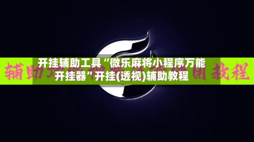 开挂辅助工具“微乐麻将小程序万能开挂器”开挂(透视)辅助教程-第1张图片