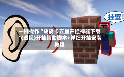 一键操作“决战卡五星开挂神器下载”(透视)开挂辅助脚本+详细开挂安装教程-第1张图片