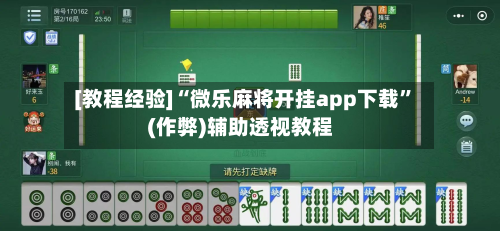 [教程经验]“微乐麻将开挂app下载”(作弊)辅助透视教程-第2张图片