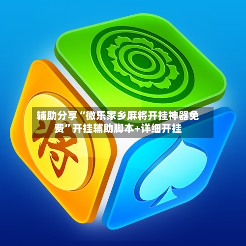 辅助分享“微乐家乡麻将开挂神器免费”开挂辅助脚本+详细开挂-第3张图片