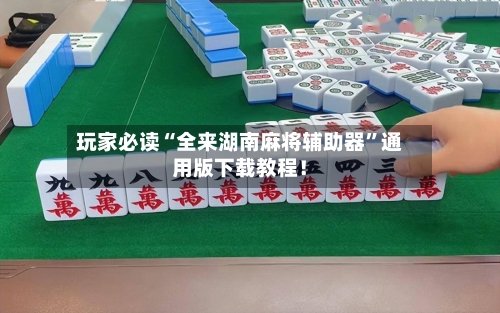 玩家必读“全来湖南麻将辅助器”通用版下载教程！-第1张图片