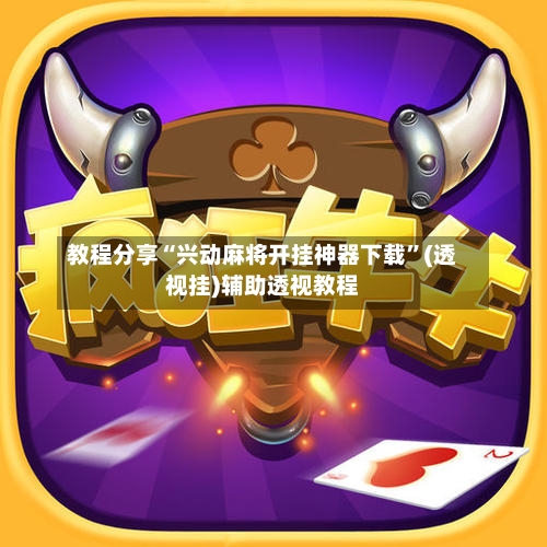 教程分享“兴动麻将开挂神器下载”(透视挂)辅助透视教程-第1张图片