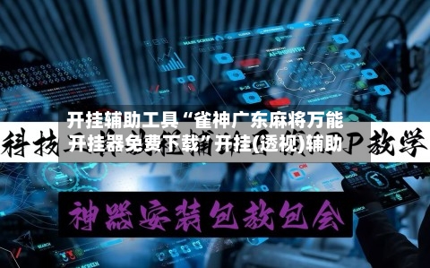 开挂辅助工具“雀神广东麻将万能开挂器免费下载	”开挂(透视)辅助-第3张图片