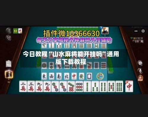 今日教程“山水麻将能开挂吗	”通用版下载教程-第1张图片