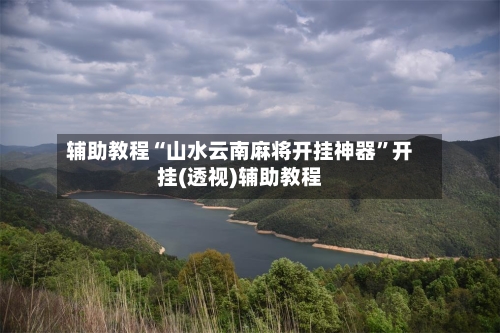 辅助教程“山水云南麻将开挂神器”开挂(透视)辅助教程-第2张图片