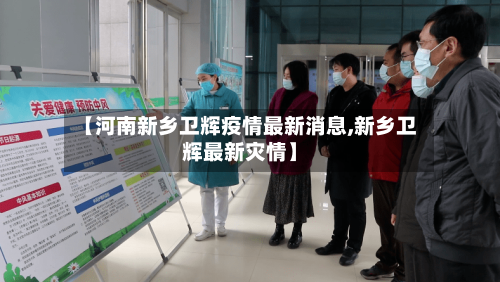 【河南新乡卫辉疫情最新消息,新乡卫辉最新灾情】-第2张图片