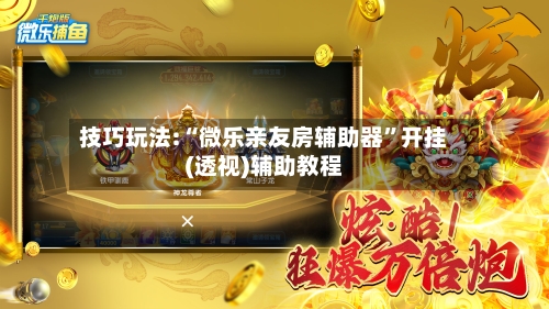 技巧玩法:“微乐亲友房辅助器”开挂(透视)辅助教程-第1张图片