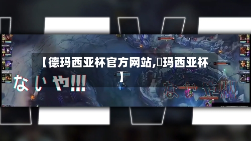 【德玛西亚杯官方网站,徳玛西亚杯】-第1张图片