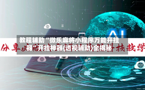 教程辅助“微乐麻将小程序万能开挂器”开挂神器{透视辅助}全揭秘-第1张图片
