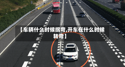 【车辆什么时候拐弯,开车在什么时候转弯】-第2张图片