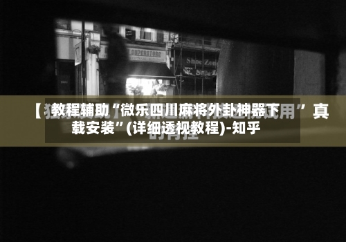教程辅助“微乐四川麻将外卦神器下载安装	”(详细透视教程)-知乎-第1张图片