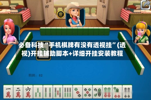 必备科技“手机棋牌有没有透视挂	”(透视)开挂辅助脚本+详细开挂安装教程-第1张图片