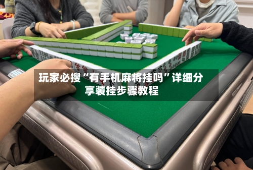 玩家必搜“有手机麻将挂吗”详细分享装挂步骤教程-第3张图片