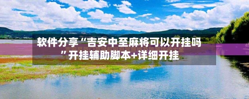 软件分享“吉安中至麻将可以开挂吗	”开挂辅助脚本+详细开挂-第1张图片