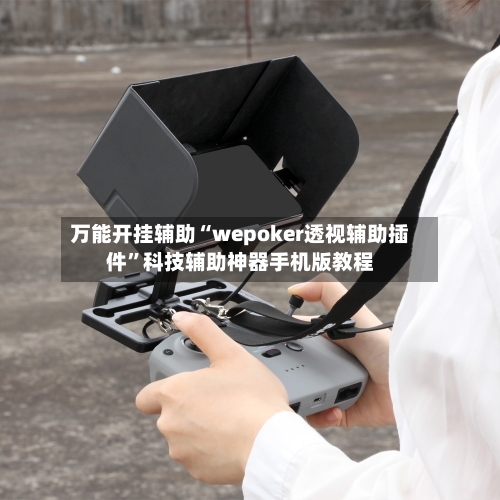 万能开挂辅助“wepoker透视辅助插件	”科技辅助神器手机版教程-第2张图片