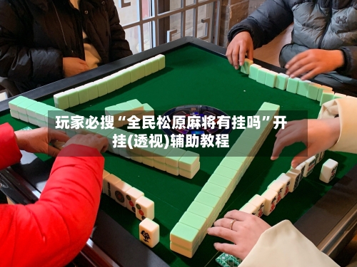 玩家必搜“全民松原麻将有挂吗”开挂(透视)辅助教程-第3张图片