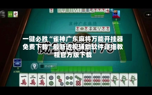 一键必胜“雀神广东麻将万能开挂器免费下载	”最新透视辅助软件详细教程官方版下载-第1张图片