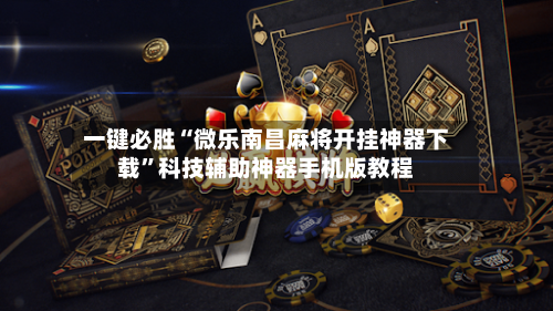 一键必胜“微乐南昌麻将开挂神器下载”科技辅助神器手机版教程-第1张图片